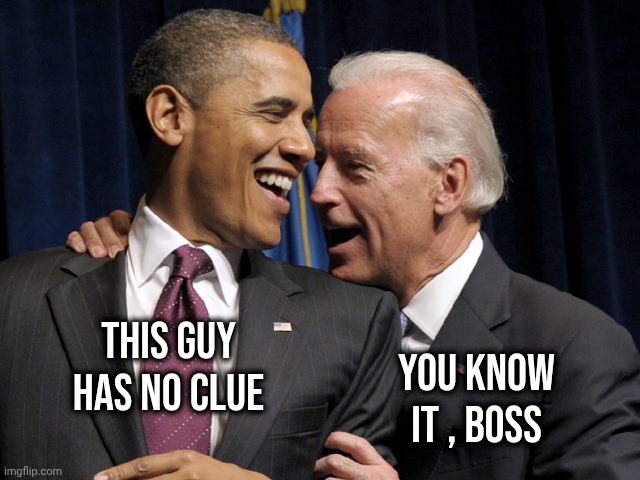 Obama & Biden laugh | This guy has no clue You know it , Boss | image tagged in obama biden laugh | made w/ Imgflip meme maker