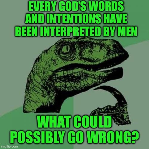 Philosoraptor Meme | EVERY GOD’S WORDS AND INTENTIONS HAVE BEEN INTERPRETED BY MEN; WHAT COULD POSSIBLY GO WRONG? | image tagged in memes,philosoraptor | made w/ Imgflip meme maker