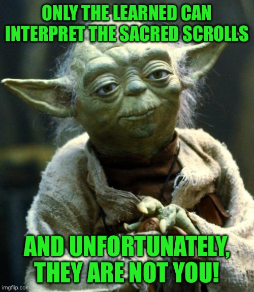 Star Wars Yoda Meme | ONLY THE LEARNED CAN INTERPRET THE SACRED SCROLLS; AND UNFORTUNATELY, THEY ARE NOT YOU! | image tagged in memes,star wars yoda | made w/ Imgflip meme maker