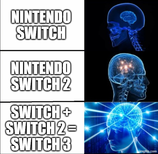 Galaxy Brain (3 brains) | NINTENDO SWITCH NINTENDO SWITCH 2 SWITCH +
SWITCH 2 =
SWITCH 3 | image tagged in galaxy brain 3 brains | made w/ Imgflip meme maker