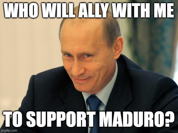 vladimir putin smiling | WHO WILL ALLY WITH ME; TO SUPPORT MADURO? | image tagged in vladimir putin smiling | made w/ Imgflip meme maker