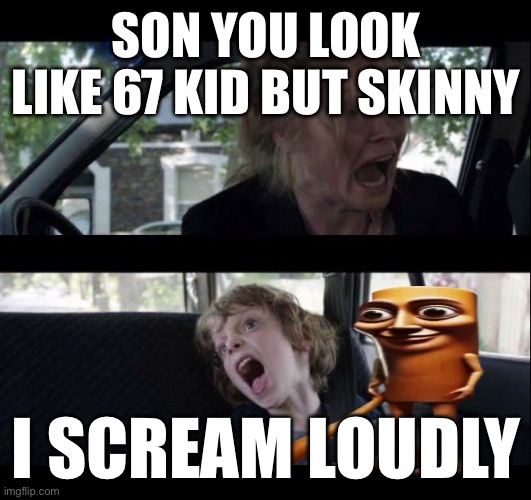 Meme which is related to controversial topics such as but not limited to 67 and triple T sahur | SON YOU LOOK LIKE 67 KID BUT SKINNY; I SCREAM LOUDLY | image tagged in babadook scream no subtitles | made w/ Imgflip meme maker