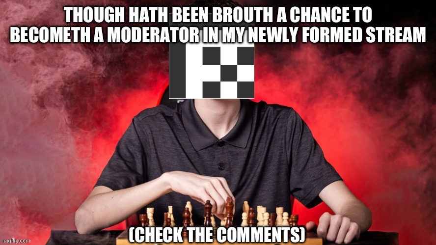Don’t take my aura seriously | THOUGH HATH BEEN BROUTH A CHANCE TO BECOMETH A MODERATOR IN MY NEWLY FORMED STREAM; (CHECK THE COMMENTS) | image tagged in adatthemax checkmate template,uncle sam wants you,check yourself before you wreck yourself | made w/ Imgflip meme maker