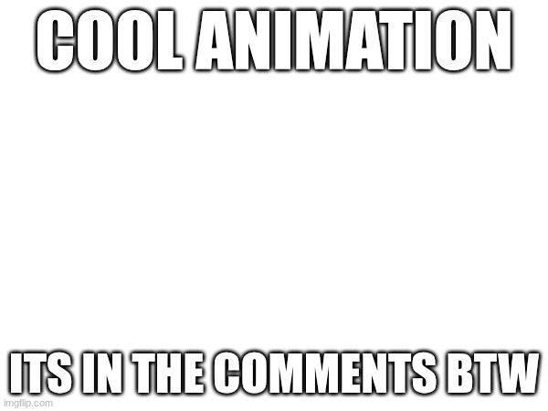 Animation is by Axl btw | COOL ANIMATION; ITS IN THE COMMENTS BTW | image tagged in rttyb | made w/ Imgflip meme maker