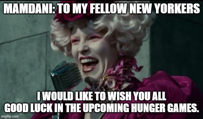Happy Hunger Games | MAMDANI: TO MY FELLOW NEW YORKERS; I WOULD LIKE TO WISH YOU ALL GOOD LUCK IN THE UPCOMING HUNGER GAMES. | image tagged in happy hunger games,new york,democrats,socialism,hunger games | made w/ Imgflip meme maker