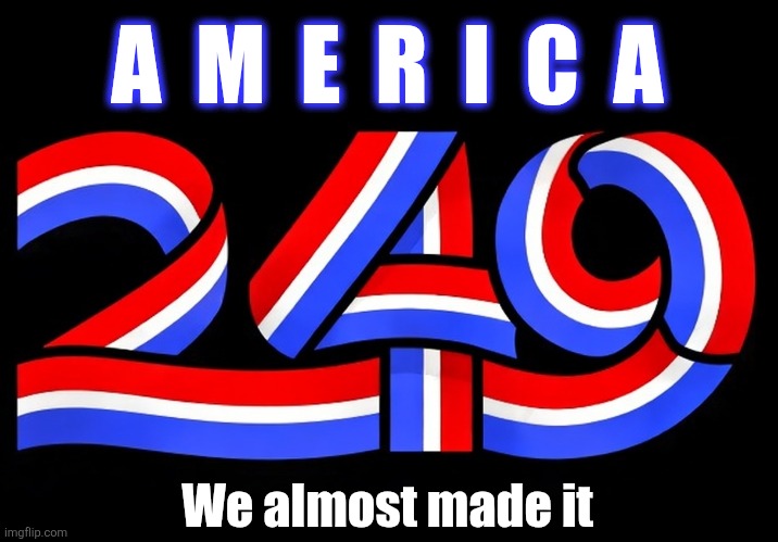America 250? | A  M  E  R  I  C  A; We almost made it | made w/ Imgflip meme maker