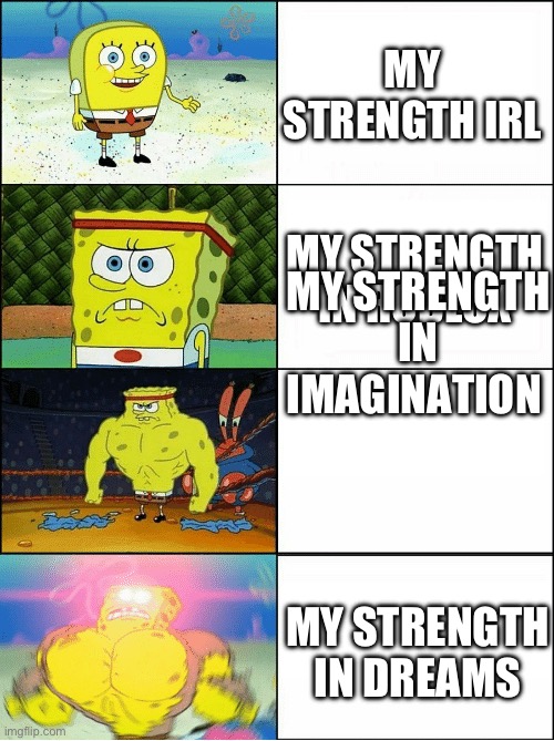 I’m weaker than a stick bro | MY STRENGTH IRL; MY STRENGTH IN ROBLOX; MY STRENGTH IN IMAGINATION; MY STRENGTH IN DREAMS | image tagged in sponge finna commit muder,weak,strong | made w/ Imgflip meme maker