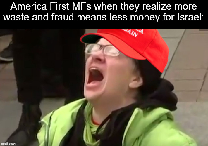 How are we supposed to give another 20 trillion to Israel if those damn Somalis keep taking it from us? | America First MFs when they realize more waste and fraud means less money for Israel: | image tagged in maga,donald trump,israel,genocide,somalia | made w/ Imgflip meme maker