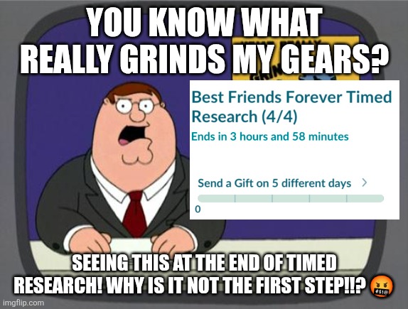 Pokemon Go has bad game design | YOU KNOW WHAT REALLY GRINDS MY GEARS? SEEING THIS AT THE END OF TIMED RESEARCH! WHY IS IT NOT THE FIRST STEP!!? 🤬 | image tagged in you know what really grinds my gears,pokemon go,pokemon,pokemon memes,crappy design,video games | made w/ Imgflip meme maker