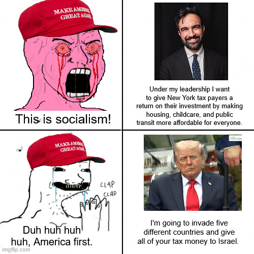 Our pedo in chief could shit down your throat and you'd still call it chocolate. | Under my leadership I want to give New York tax payers a return on their investment by making housing, childcare, and public transit more affordable for everyone. This is socialism! I'm going to invade five different countries and give all of your tax money to Israel. Duh huh huh huh, America first. | image tagged in happy wojak vs depressed wojak,donald trump,socialism,israel,zohran mamdani | made w/ Imgflip meme maker