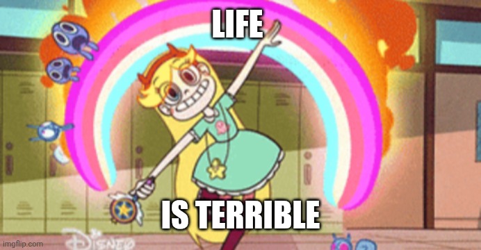 Pessimistic Star Butterfly | LIFE; IS TERRIBLE | image tagged in funny memes,pessimist | made w/ Imgflip meme maker