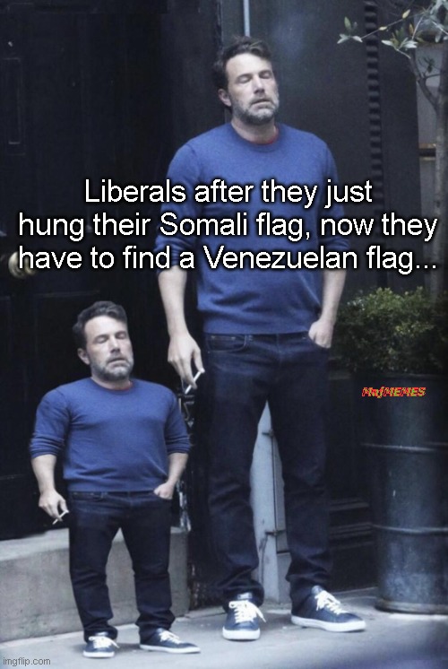 Venezuela libs | Liberals after they just hung their Somali flag, now they have to find a Venezuelan flag... MajMEMES | image tagged in ben affleck and his mini self,liberals,affleck,bandwagon | made w/ Imgflip meme maker