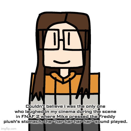 "har har har har" Me: *straight up laughter* | Couldn't believe i was the only one who laughed in my cinema during the scene in FNAF 2 where Mike pressed the Freddy plush's stomach, the "har har har har" sound played. | image tagged in oakleymendelevia/cara dev self portrait,funny,fnaf 2,har har har har,cinema,five nights at freddy's 2 | made w/ Imgflip meme maker