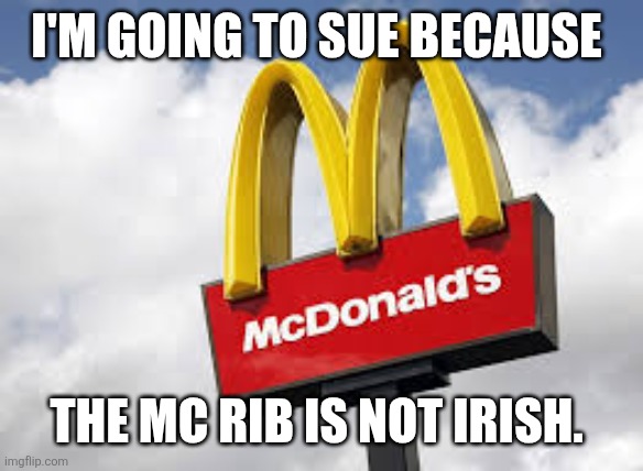 The Mc Rib is not Irish | I'M GOING TO SUE BECAUSE; THE MC RIB IS NOT IRISH. | image tagged in mc donalds,mcrib,irish | made w/ Imgflip meme maker