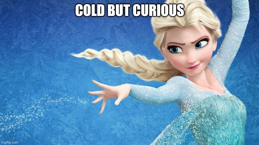 The cold never bothered me anyway | COLD BUT CURIOUS | image tagged in the cold never bothered me anyway | made w/ Imgflip meme maker