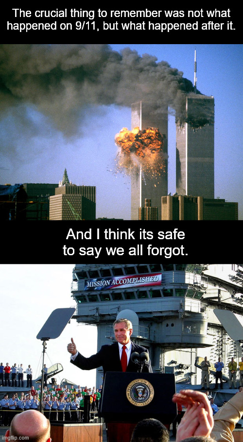 Yesterdays weapons of mass destruction are today's narco drugs. | The crucial thing to remember was not what happened on 9/11, but what happened after it. And I think its safe to say we all forgot. | image tagged in 911 9/11 twin towers impact,mission accomplished,iraq,venezuela,donald trump,george bush | made w/ Imgflip meme maker