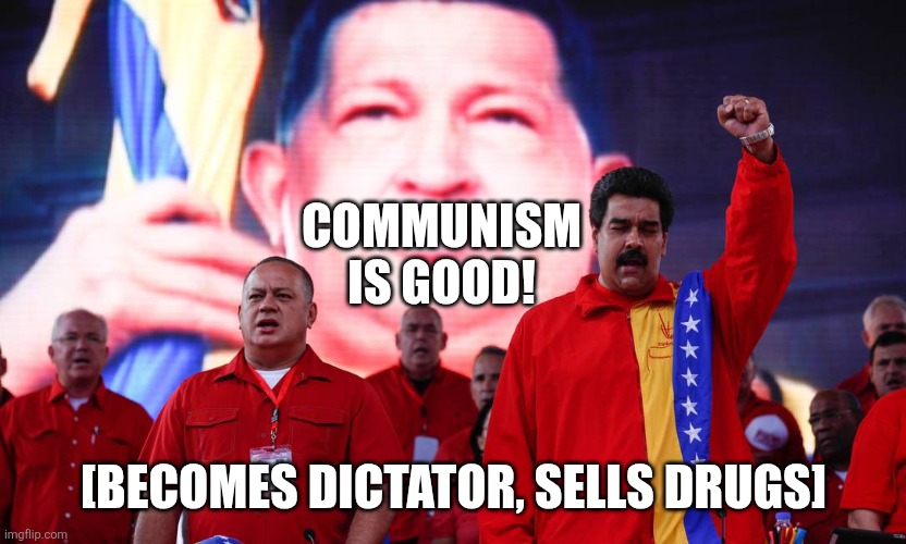 chavez y maduro | COMMUNISM
IS GOOD! [BECOMES DICTATOR, SELLS DRUGS] | image tagged in chavez y maduro | made w/ Imgflip meme maker