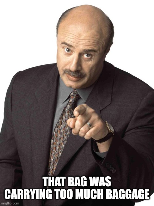 Dr Phil Pointing | THAT BAG WAS CARRYING TOO MUCH BAGGAGE | image tagged in dr phil pointing | made w/ Imgflip meme maker