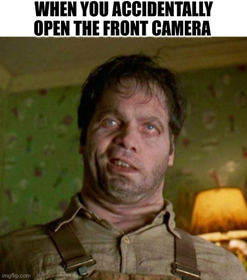 When You Accidentally Open The Front Camera | WHEN YOU ACCIDENTALLY OPEN THE FRONT CAMERA | image tagged in chrisjoines1 | made w/ Imgflip meme maker