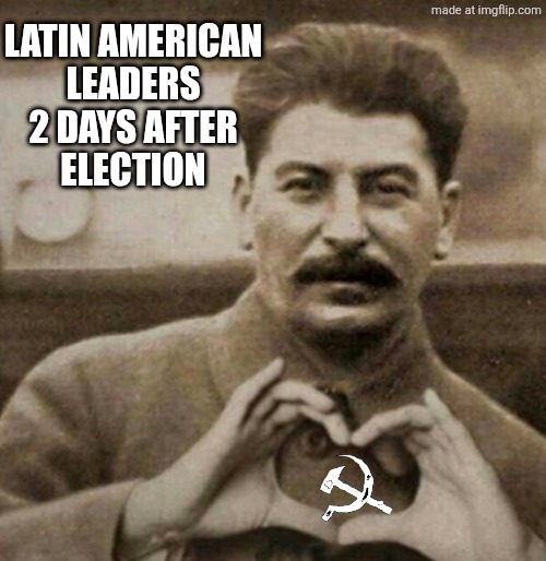 Stalin Hearts | LATIN AMERICAN
LEADERS
2 DAYS AFTER
ELECTION | image tagged in stalin hearts | made w/ Imgflip meme maker