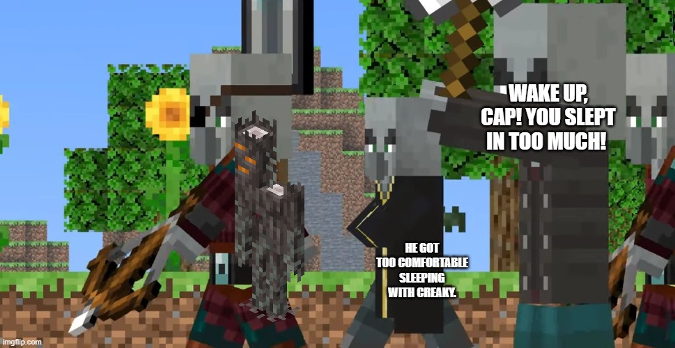 Pillager Patrol | WAKE UP, CAP! YOU SLEPT IN TOO MUCH! HE GOT TOO COMFORTABLE SLEEPING WITH CREAKY. | image tagged in pillager patrol | made w/ Imgflip meme maker