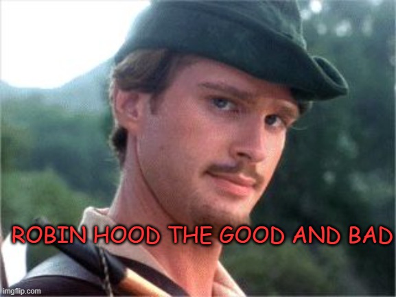 Robin Hood men in tights | ROBIN HOOD THE GOOD AND BAD | image tagged in robin hood men in tights | made w/ Imgflip meme maker
