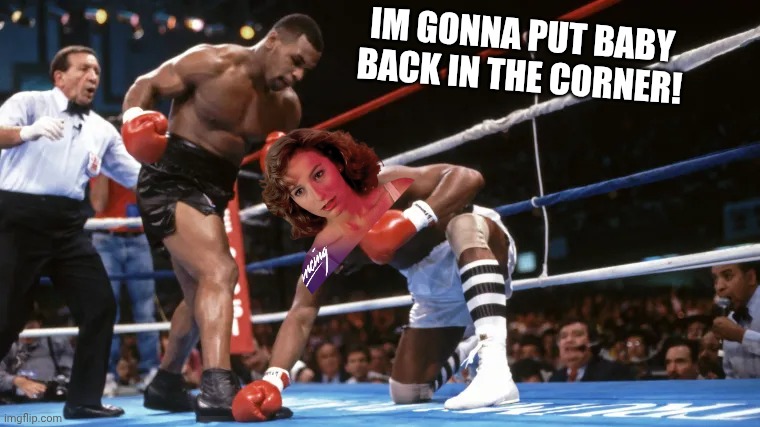 Nobody puts Baby in a corner? | IM GONNA PUT BABY BACK IN THE CORNER! | image tagged in mike tyson,dirty dancing | made w/ Imgflip meme maker
