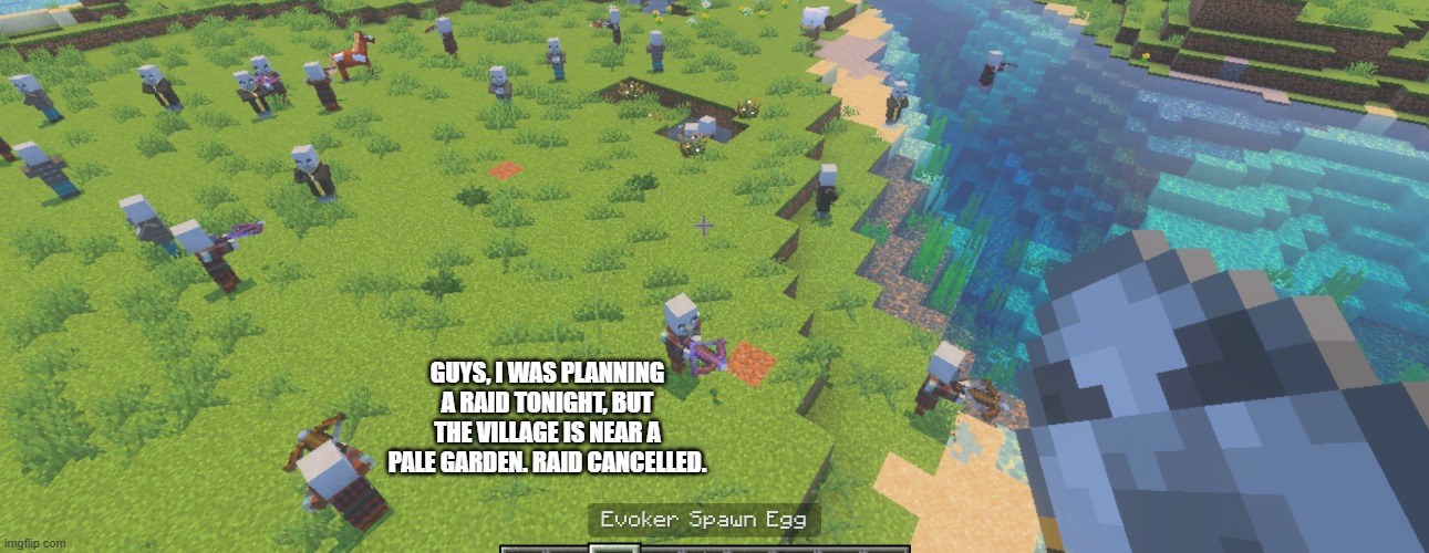 Illagers | GUYS, I WAS PLANNING A RAID TONIGHT, BUT THE VILLAGE IS NEAR A PALE GARDEN. RAID CANCELLED. | image tagged in illagers | made w/ Imgflip meme maker