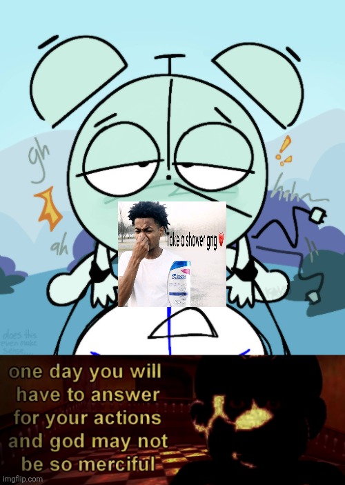 Bro... | image tagged in one day you will have to answer for your actions,animatic battle,it's time for the,osc,cringe,pass the unsee juice my bro | made w/ Imgflip meme maker