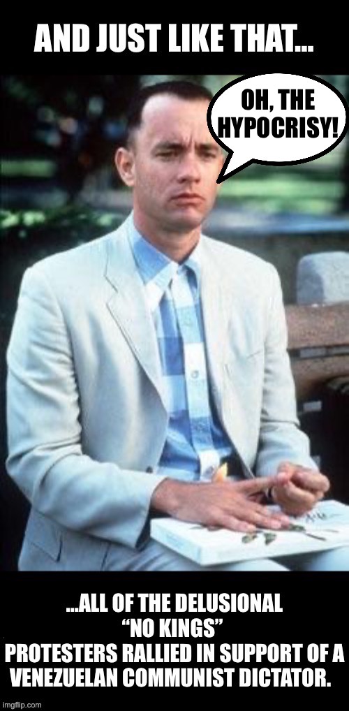 They have no self awareness and no shame… | OH, THE
HYPOCRISY! | image tagged in political meme,forest gump,democrats,vwnezuelan dictator | made w/ Imgflip meme maker
