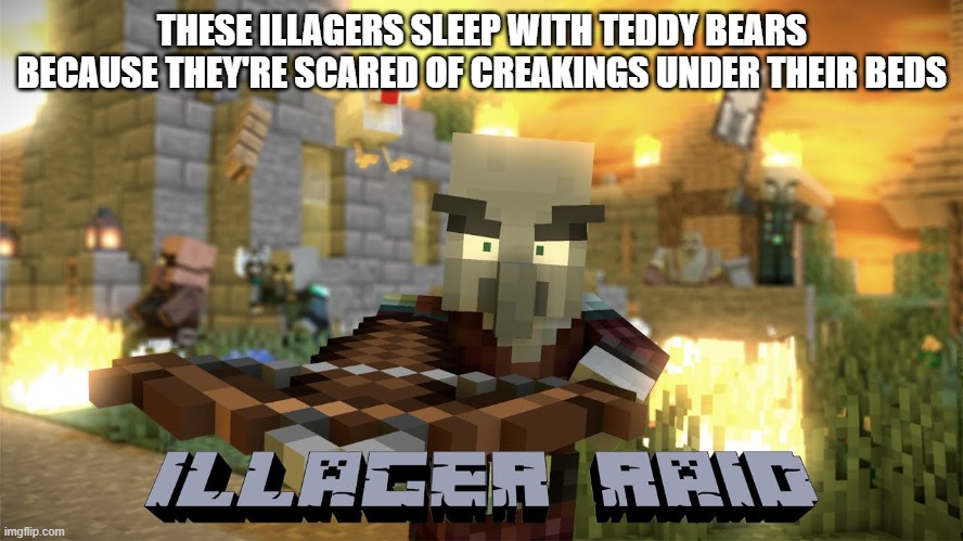 Pillager Raid | THESE ILLAGERS SLEEP WITH TEDDY BEARS BECAUSE THEY'RE SCARED OF CREAKINGS UNDER THEIR BEDS | image tagged in pillager raid | made w/ Imgflip meme maker