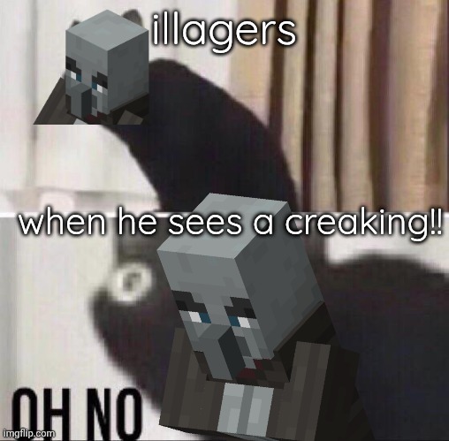 these illagers is scares for the creaker ,the creakager sees the illage crying like BABY because he SCARED OF THE CREAKIGN. | illagers; when he sees a creaking!! | image tagged in oh no cat | made w/ Imgflip meme maker