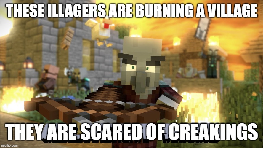 Pillager Raid | THESE ILLAGERS ARE BURNING A VILLAGE; THEY ARE SCARED OF CREAKINGS | image tagged in pillager raid | made w/ Imgflip meme maker