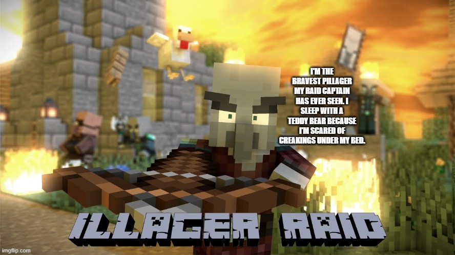 Pillager Raid | I'M THE BRAVEST PILLAGER MY RAID CAPTAIN HAS EVER SEEN. I SLEEP WITH A TEDDY BEAR BECAUSE I'M SCARED OF CREAKINGS UNDER MY BED. | image tagged in pillager raid | made w/ Imgflip meme maker