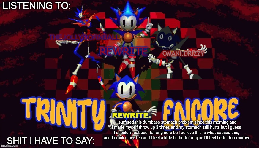 rewrite, cornball, rewrite, and arabmogus temp | I suffered this dumbass stomach problem since this morning and I made myself throw up 3 times and my stomach still hurts but I guess I shouldn't eat beef far anymore bc I believe this is what caused this, and I drank clove tea and I feel a little bit better maybe I'll feel better tommorow | image tagged in rewrite cornball rewrite and arabmogus temp | made w/ Imgflip meme maker