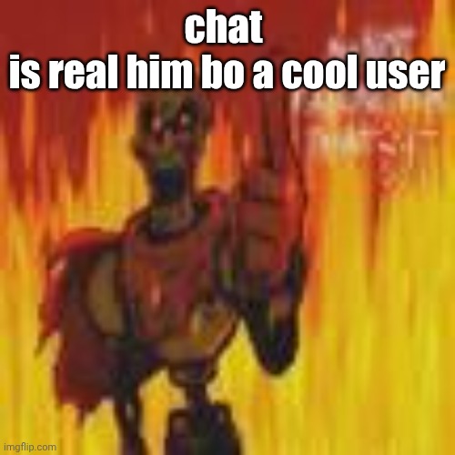 papyrus flames | chat 
is real him bo a cool user | image tagged in papyrus flames | made w/ Imgflip meme maker
