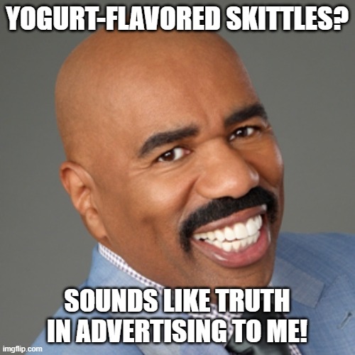 steve harvey | YOGURT-FLAVORED SKITTLES? SOUNDS LIKE TRUTH IN ADVERTISING TO ME! | image tagged in steve harvey | made w/ Imgflip meme maker