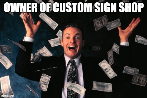 Money Man Meme | OWNER OF CUSTOM SIGN SHOP | image tagged in memes,money man | made w/ Imgflip meme maker
