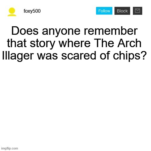 foxy500 announcement temp | Does anyone remember that story where The Arch Illager was scared of chips? | image tagged in foxy500 announcement temp | made w/ Imgflip meme maker