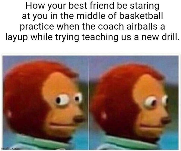 Monkey Puppet | How your best friend be staring at you in the middle of basketball practice when the coach airballs a layup while trying teaching us a new drill. | image tagged in memes,monkey puppet | made w/ Imgflip meme maker