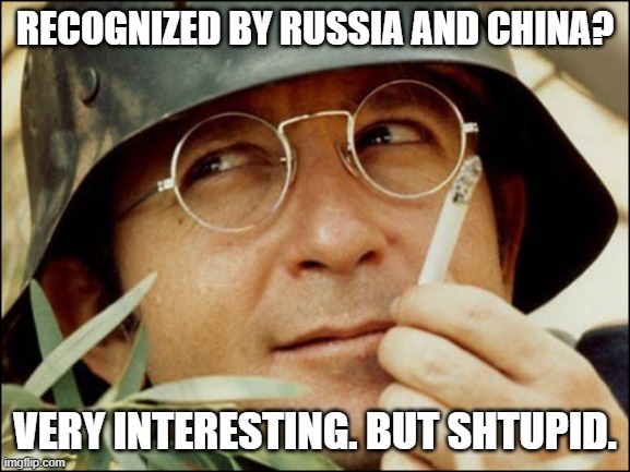 RECOGNIZED BY RUSSIA AND CHINA? VERY INTERESTING. BUT SHTUPID. | image tagged in very interesting | made w/ Imgflip meme maker