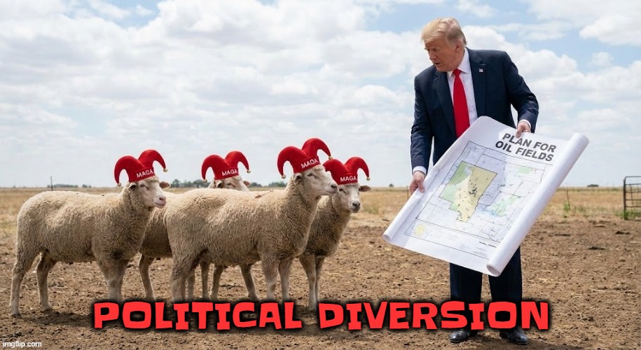 POLITICAL DIVERSION | POLITICAL DIVERSION | image tagged in trump,maga,diversion,wag the dog,oil,political meme | made w/ Imgflip meme maker