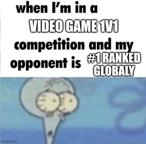 whe i'm in a competition and my opponent is | VIDEO GAME 1V1; #1 RANKED GLOBALY | image tagged in whe i'm in a competition and my opponent is | made w/ Imgflip meme maker