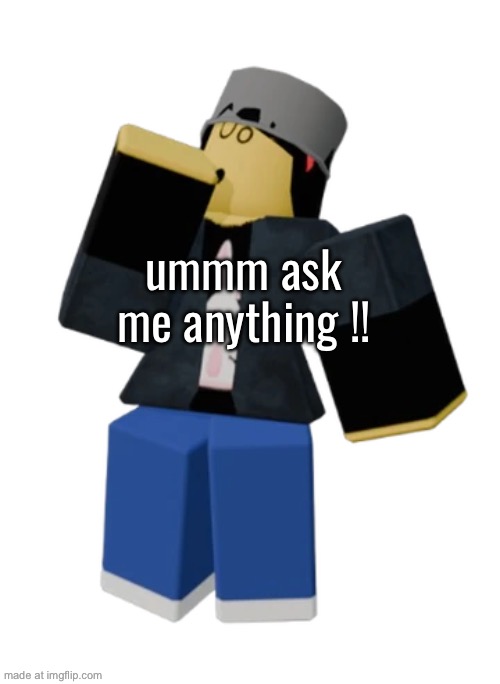 ummm ask me anything !! | made w/ Imgflip meme maker