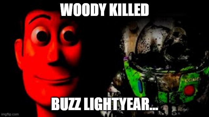 SHUT UP BUZZ I'LL KILL YOU- | WOODY KILLED; BUZZ LIGHTYEAR... | image tagged in buzz lightyear | made w/ Imgflip meme maker
