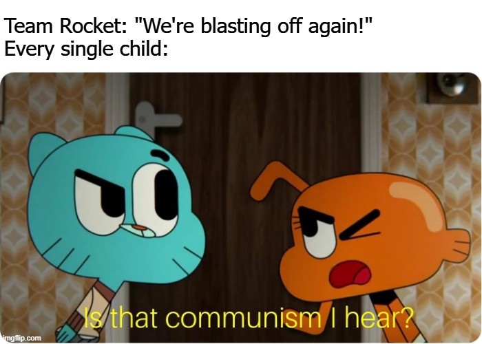 Rockets fans be like... | Team Rocket: "We're blasting off again!"
Every single child: | image tagged in is that communism i hear | made w/ Imgflip meme maker