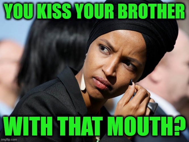 Ilhan Omar | YOU KISS YOUR BROTHER WITH THAT MOUTH? | image tagged in ilhan omar | made w/ Imgflip meme maker