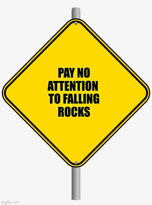 PAY NO
ATTENTION 
TO FALLING
ROCKS | image tagged in road sign | made w/ Imgflip meme maker