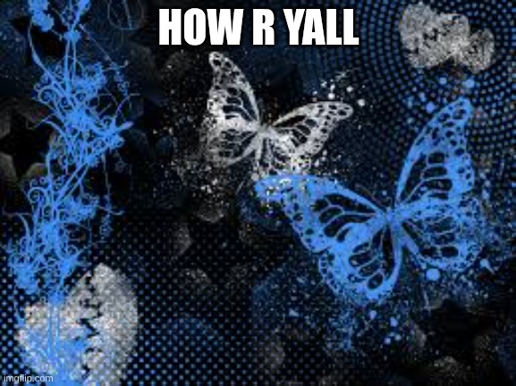 sam's butterfly wallpaper | HOW R YALL | image tagged in sam's butterfly wallpaper | made w/ Imgflip meme maker