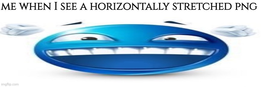 me when I see a horizontally stretched png | made w/ Imgflip meme maker